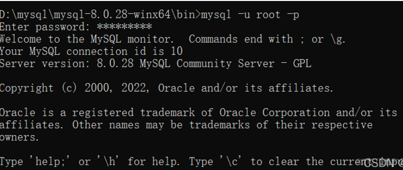 D: \mysql 0. 28—winx64\bin>mysq1 —u root —p  Enter password:  Nelcome to the MySQL monitor. Commands end with ; or \ g.  Your MySQL connection id is 10  Server version: 8.0. 28 MySQL Community Server — GPL  Copyright (c) 2000, 2022, Oracle and/or its affiliates.  Oracle is a registered trademark of Oracle Corporation and/or its  affil iates.  owners.  Tvpe 'help:'  Other names may be trademarks of their respective  or ' for help. Tvpe ' to clear the currerüSD0.pt?